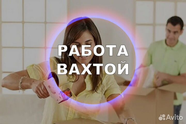 Вахта Упаковщик жильё+питание бесплатно