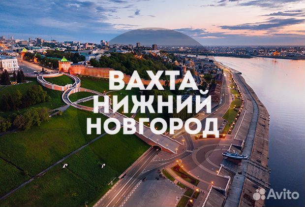 Вахта 15 смен в Нижнем Новгороде