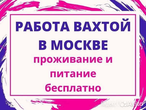 Вахта Москва разнорабочий жилье питание