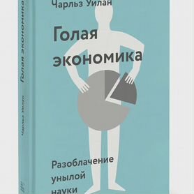 Голая экономика. Разоблачение унылой науки Уилан Ч