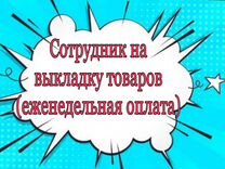 Сотрудник на выкладку товаров(еженедельные выплаты