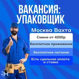 Упаковщик. Вахта с проживанием в Москве