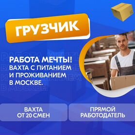 Грузчик Вахта Москва Питание+Проживание