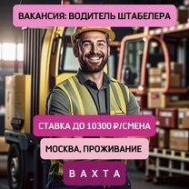 Вахта в Москве. Водитель штабелера с проживанием