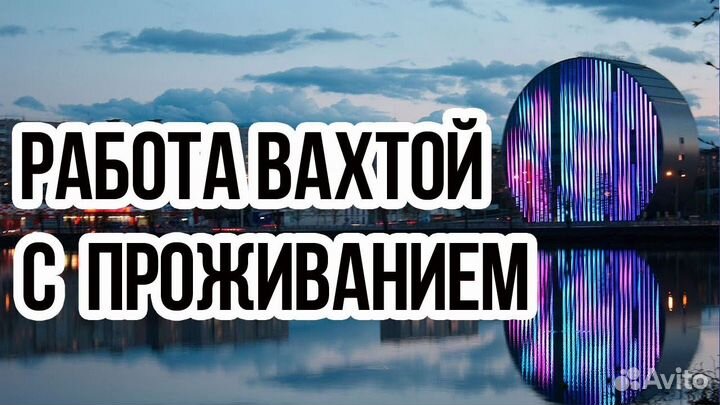 Разнорабочий вахта с проживанием