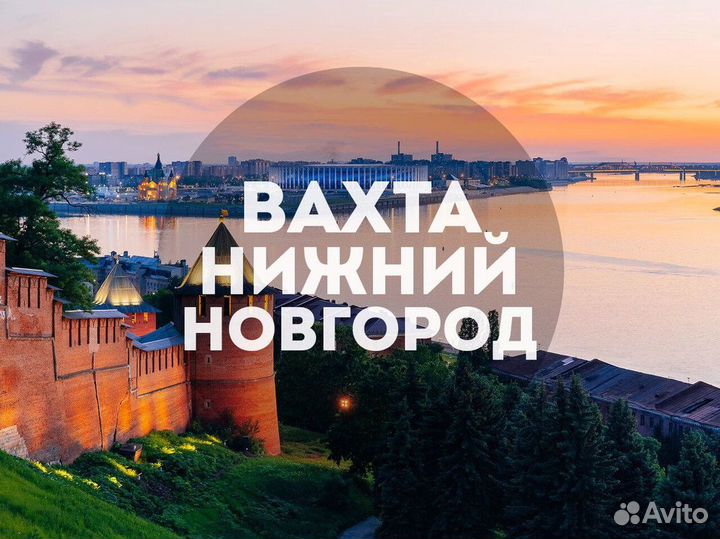 Подработка Вахта 15 смен в Нижнем Новгороде